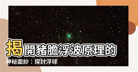 豬膽浮波原理|【豬膽浮波原理】豬膽浮波原理大揭秘：瞭解上水缸、水泵運作關。